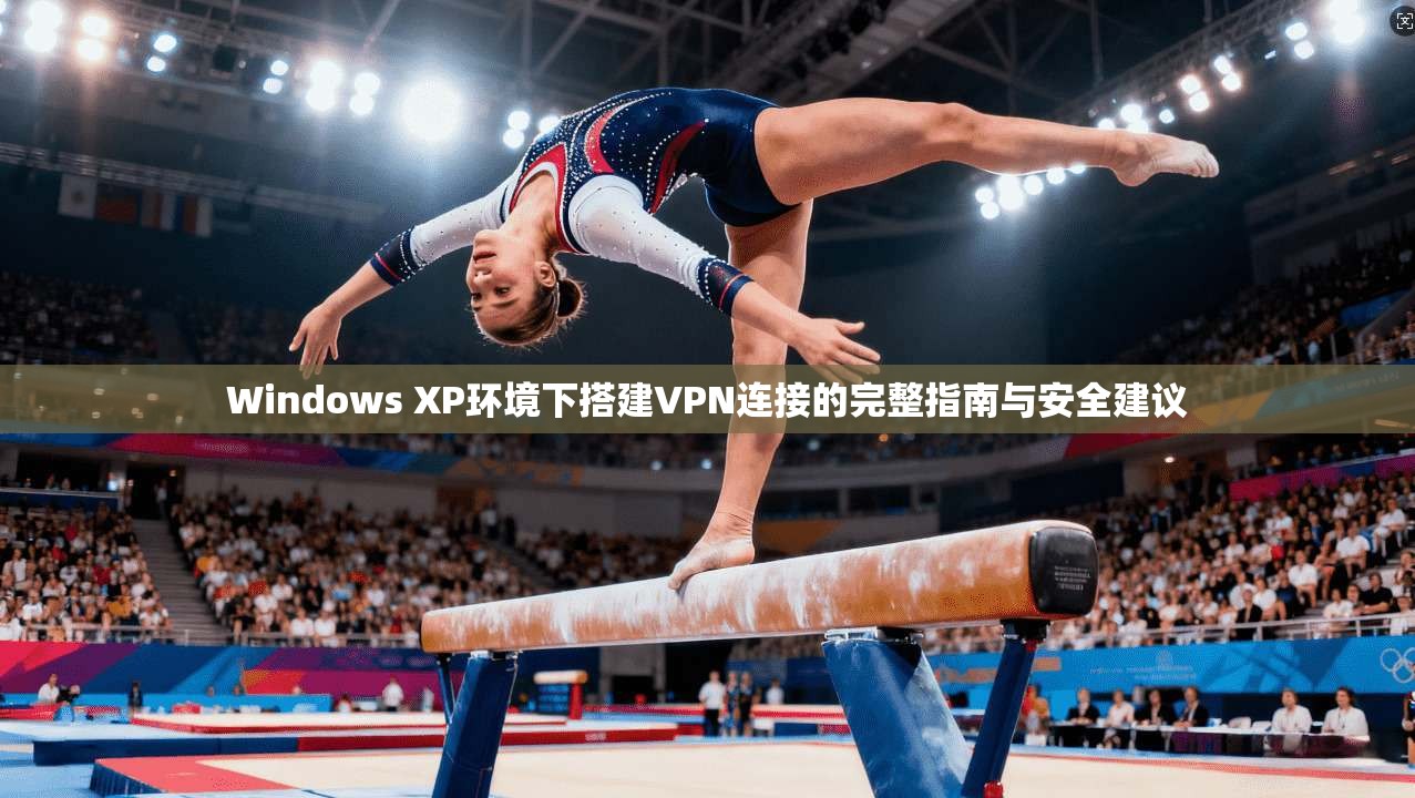 Windows XP环境下搭建VPN连接的完整指南与安全建议