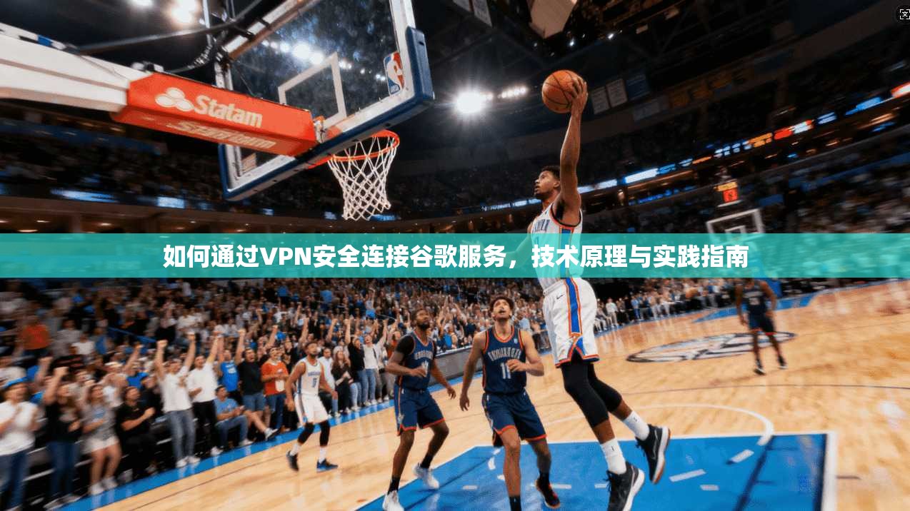 如何通过VPN安全连接谷歌服务，技术原理与实践指南