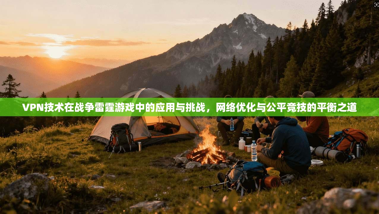 VPN技术在战争雷霆游戏中的应用与挑战，网络优化与公平竞技的平衡之道