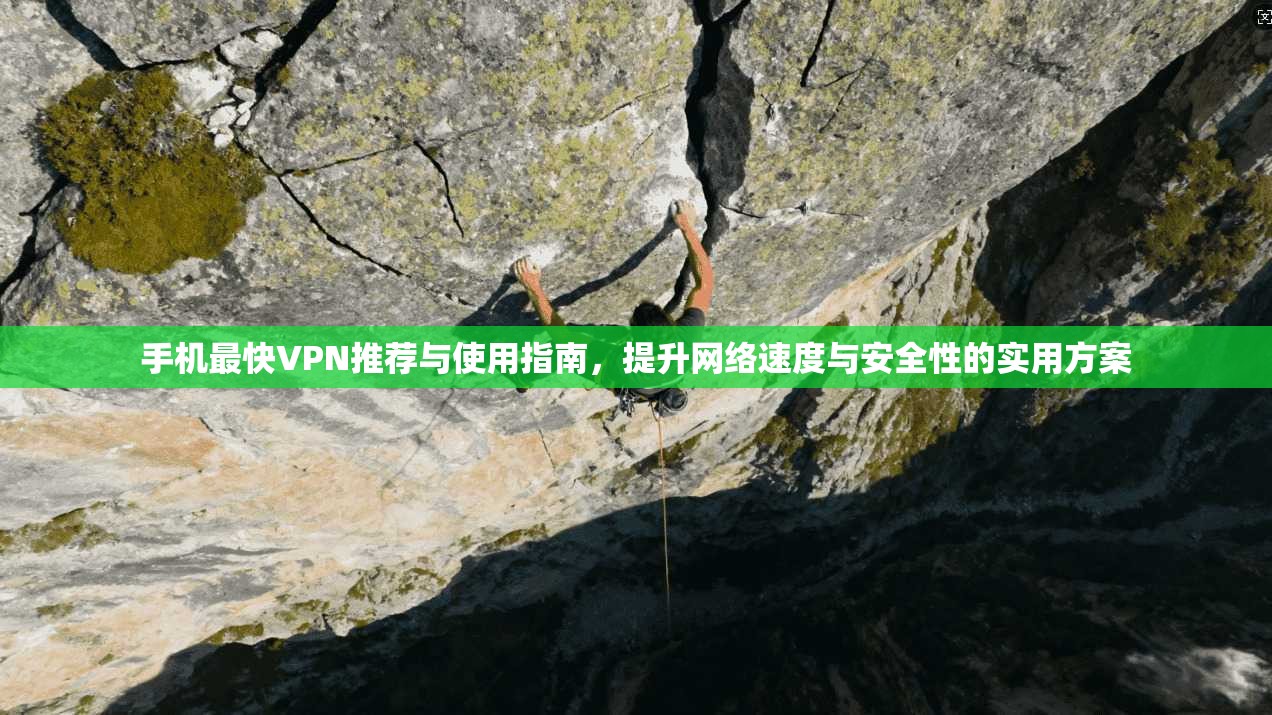 手机最快VPN推荐与使用指南，提升网络速度与安全性的实用方案