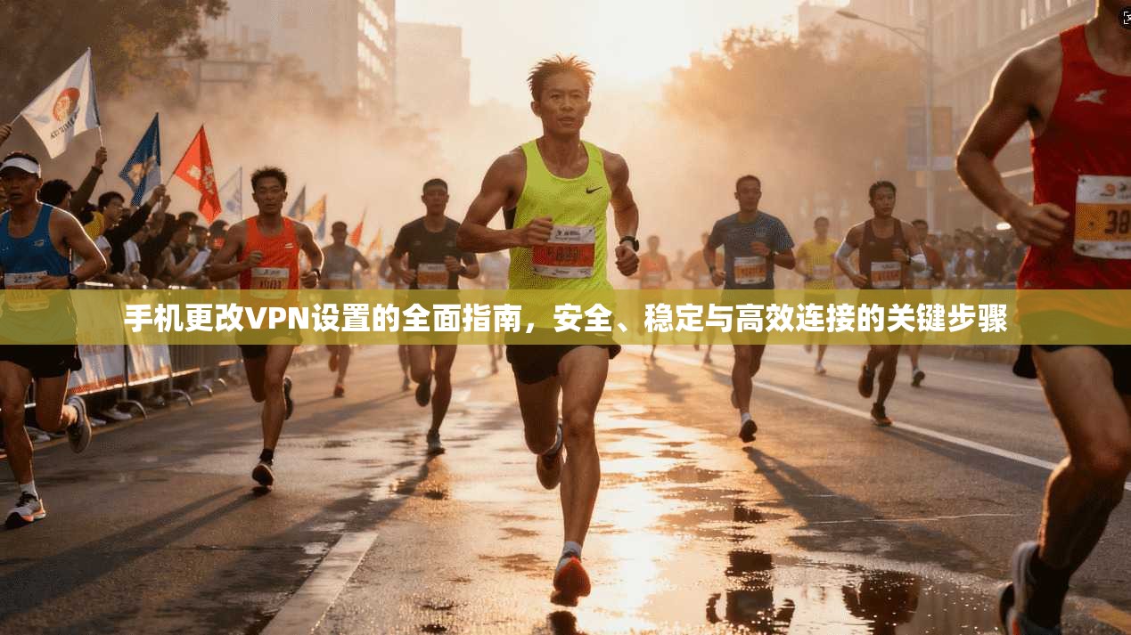 手机更改VPN设置的全面指南，安全、稳定与高效连接的关键步骤