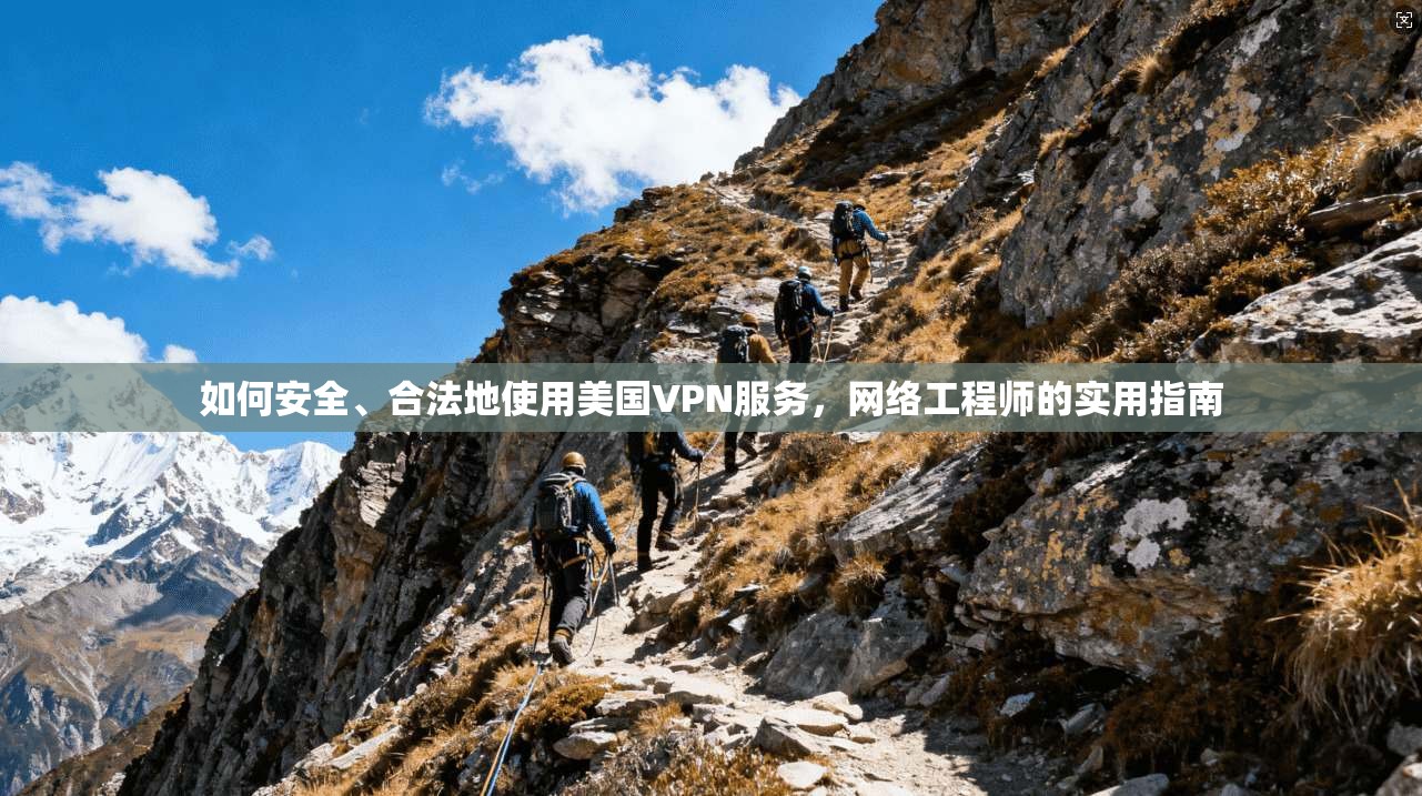 如何安全、合法地使用美国VPN服务，网络工程师的实用指南