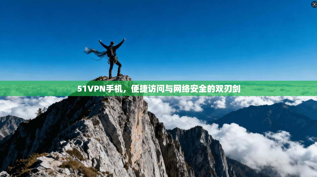 51VPN手机，便捷访问与网络安全的双刃剑
