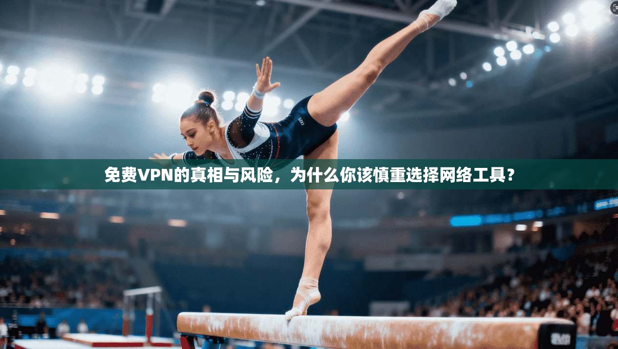 免费VPN的真相与风险，为什么你该慎重选择网络工具？