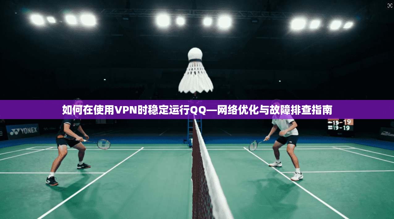 如何在使用VPN时稳定运行QQ—网络优化与故障排查指南