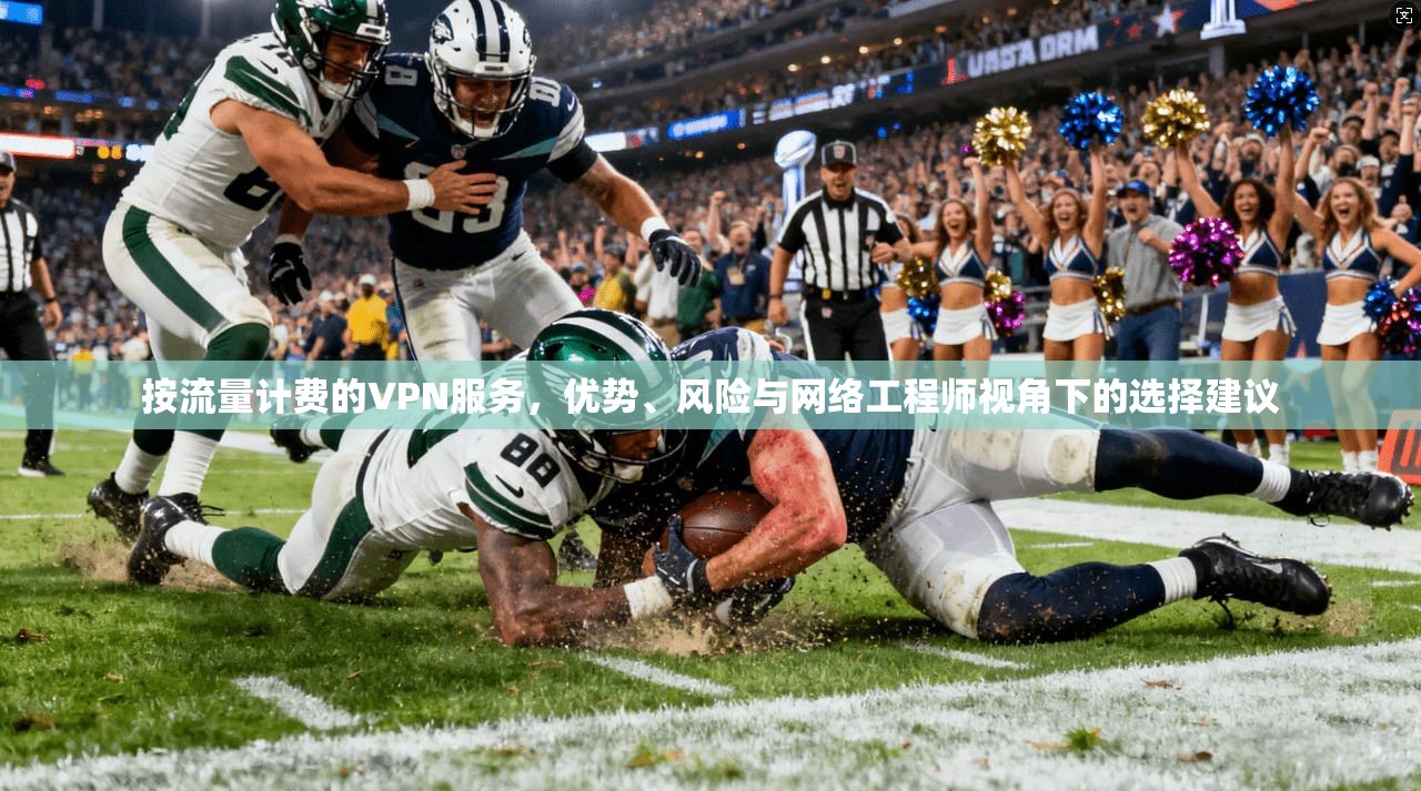 按流量计费的VPN服务，优势、风险与网络工程师视角下的选择建议