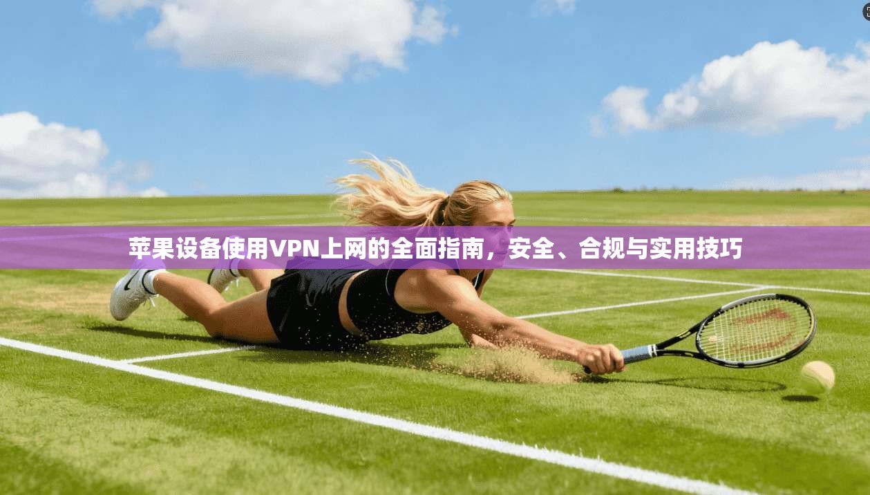 苹果设备使用VPN上网的全面指南,安全、合规与实用技巧