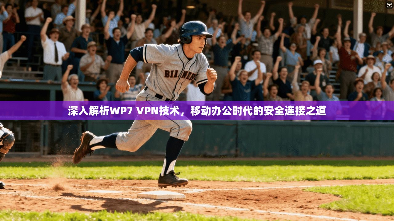 深入解析WP7 VPN技术，移动办公时代的安全连接之道