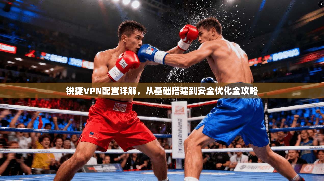 锐捷VPN配置详解，从基础搭建到安全优化全攻略