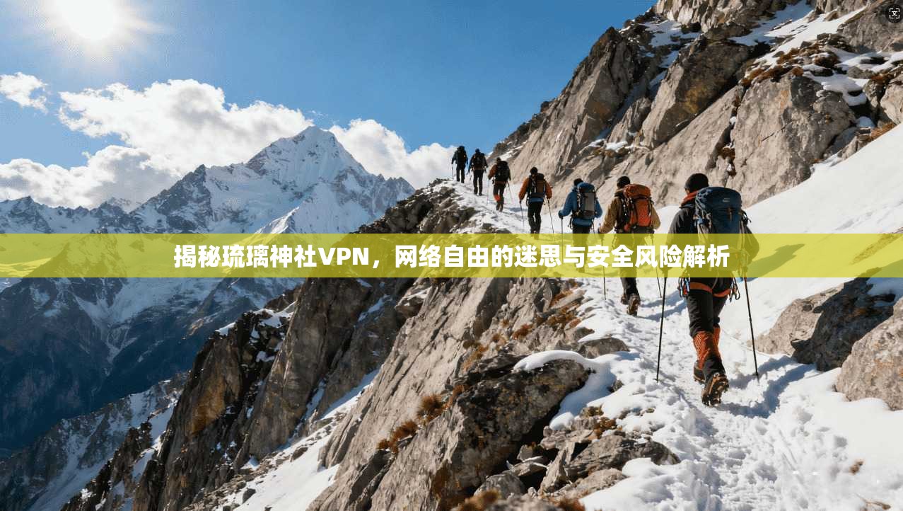 揭秘琉璃神社VPN，网络自由的迷思与安全风险解析