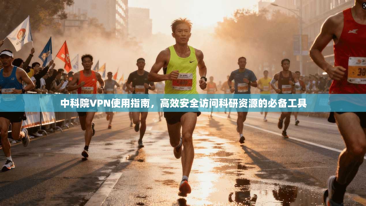 中科院VPN使用指南，高效安全访问科研资源的必备工具