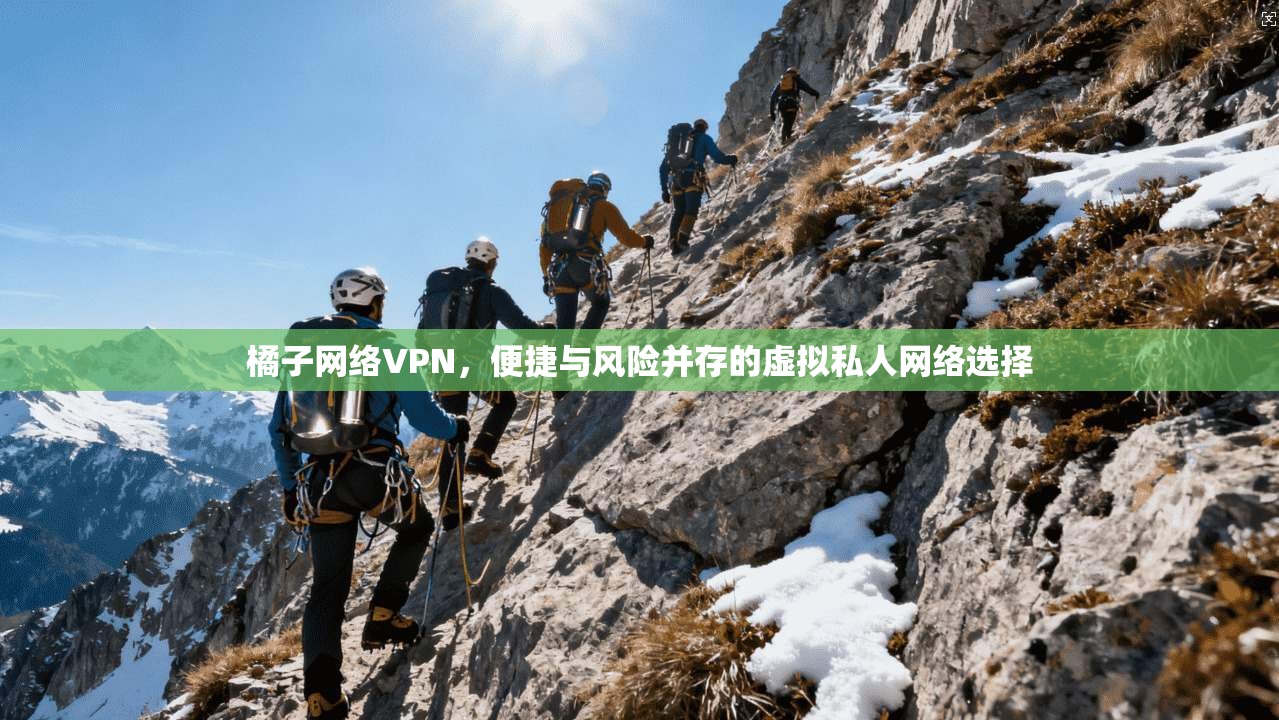 橘子网络VPN，便捷与风险并存的虚拟私人网络选择
