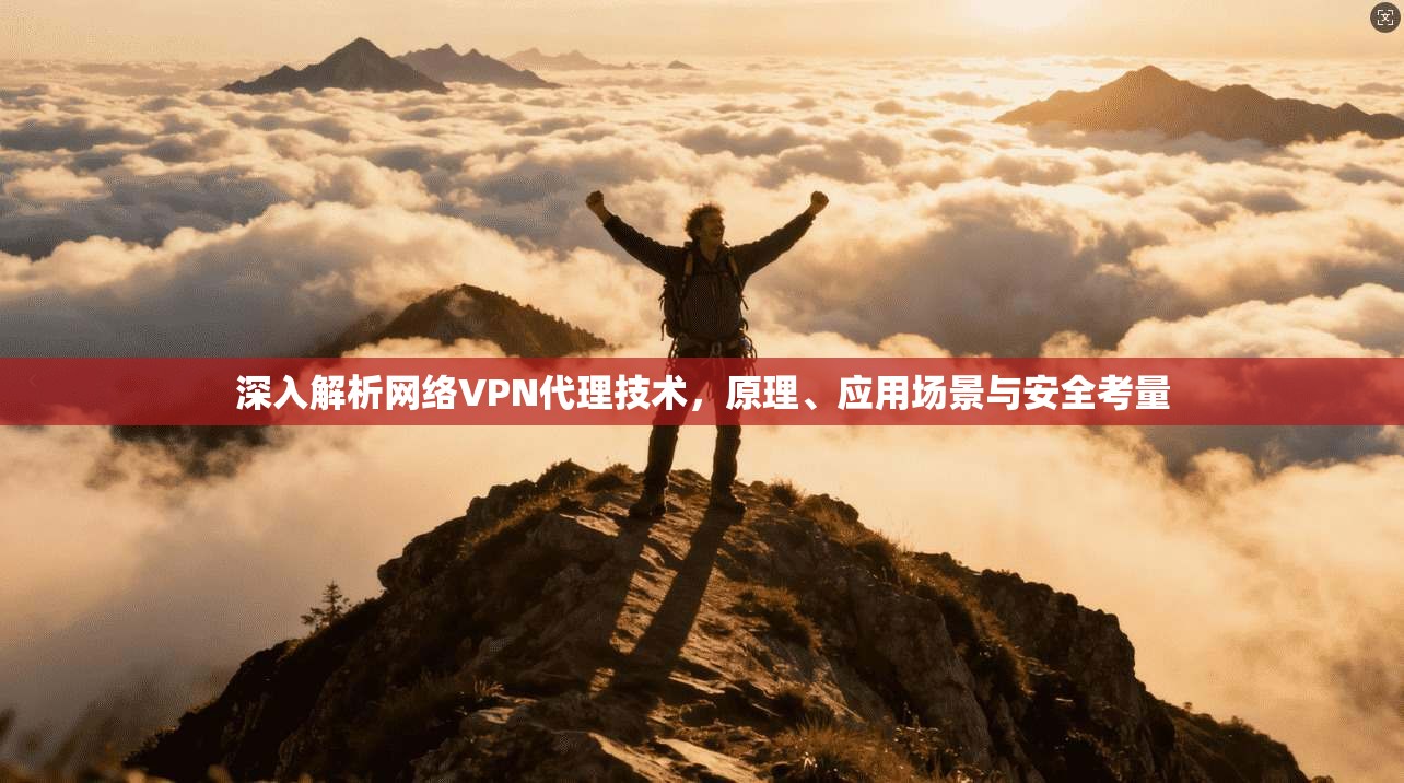 深入解析网络VPN代理技术，原理、应用场景与安全考量