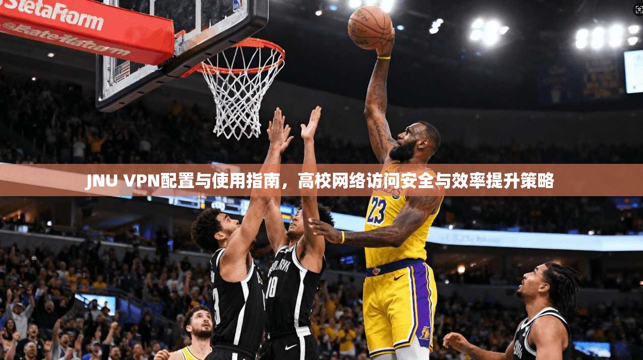 JNU VPN配置与使用指南，高校网络访问安全与效率提升策略