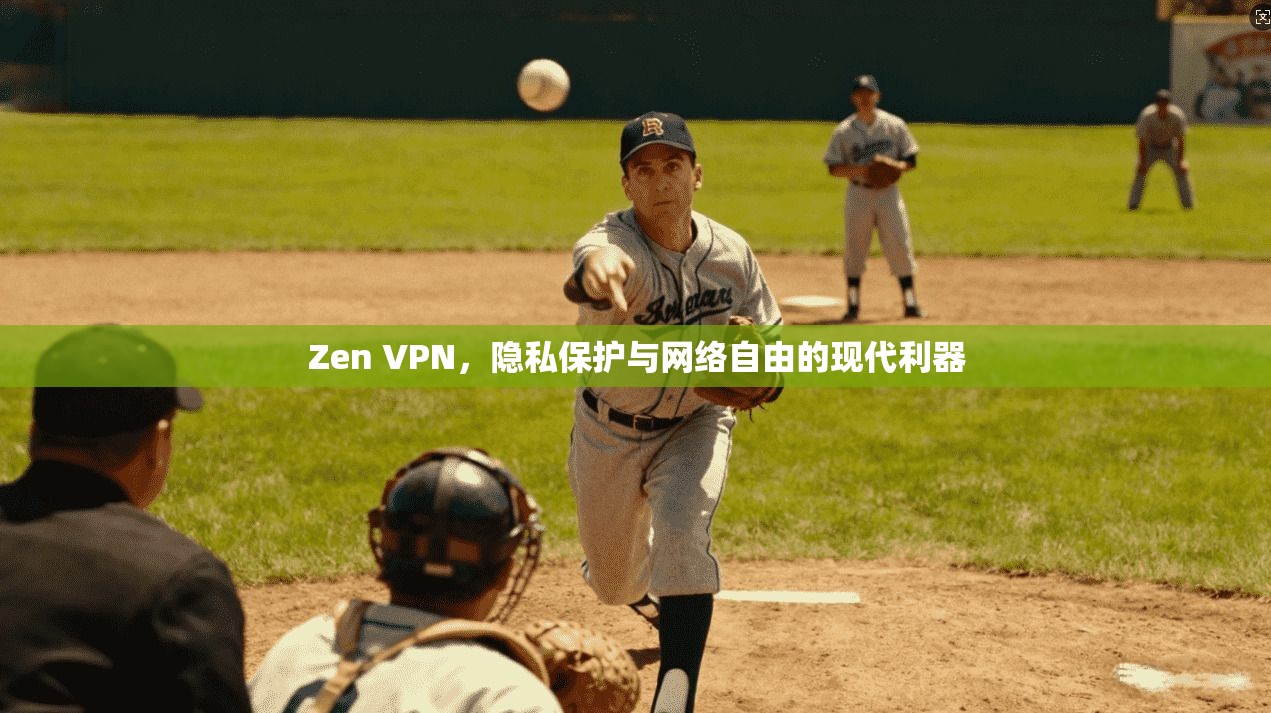 Zen VPN，隐私保护与网络自由的现代利器