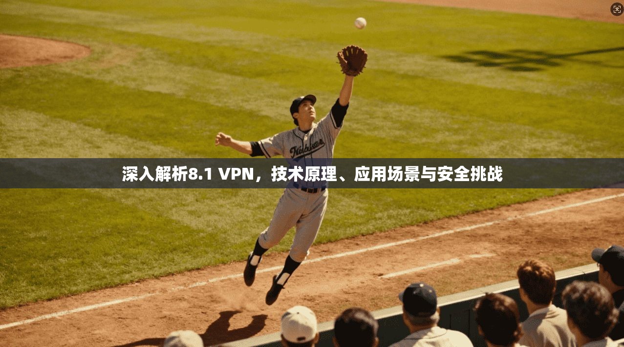 深入解析8.1 VPN，技术原理、应用场景与安全挑战