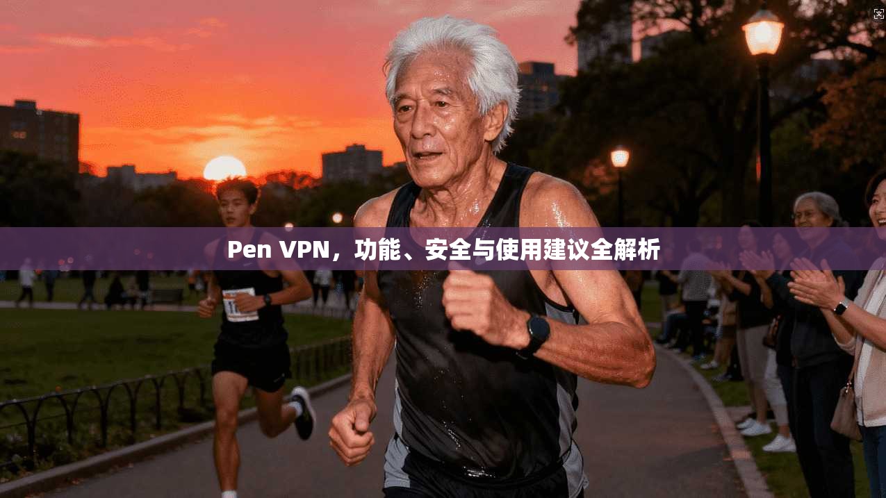 Pen VPN，功能、安全与使用建议全解析