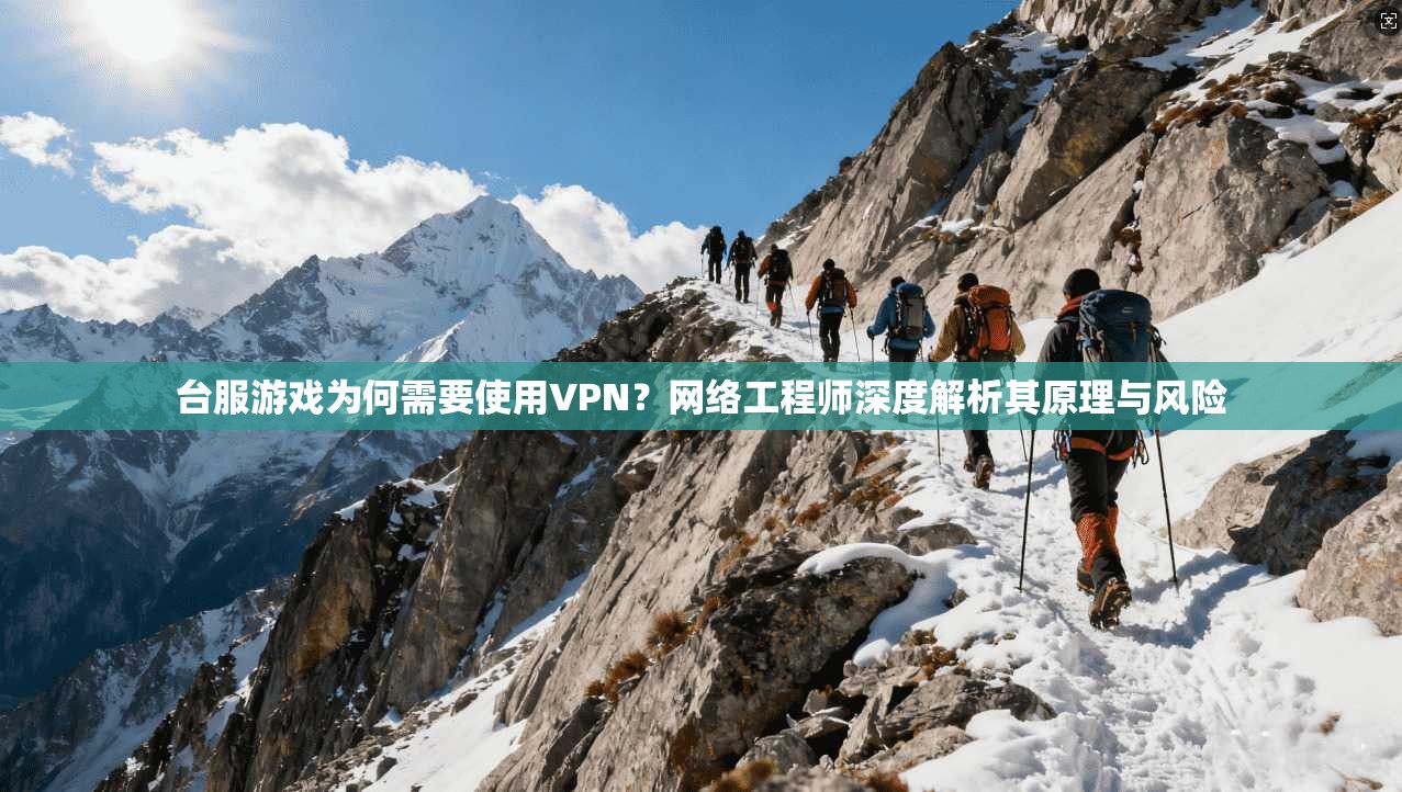 台服游戏为何需要使用VPN？网络工程师深度解析其原理与风险