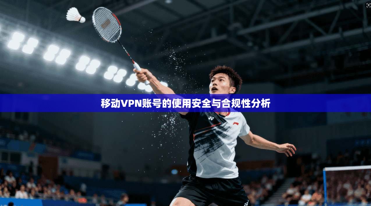 移动VPN账号的使用安全与合规性分析