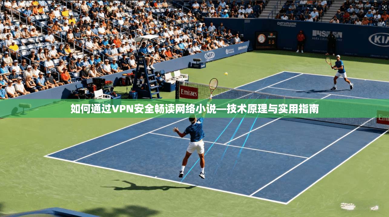 如何通过VPN安全畅读网络小说—技术原理与实用指南