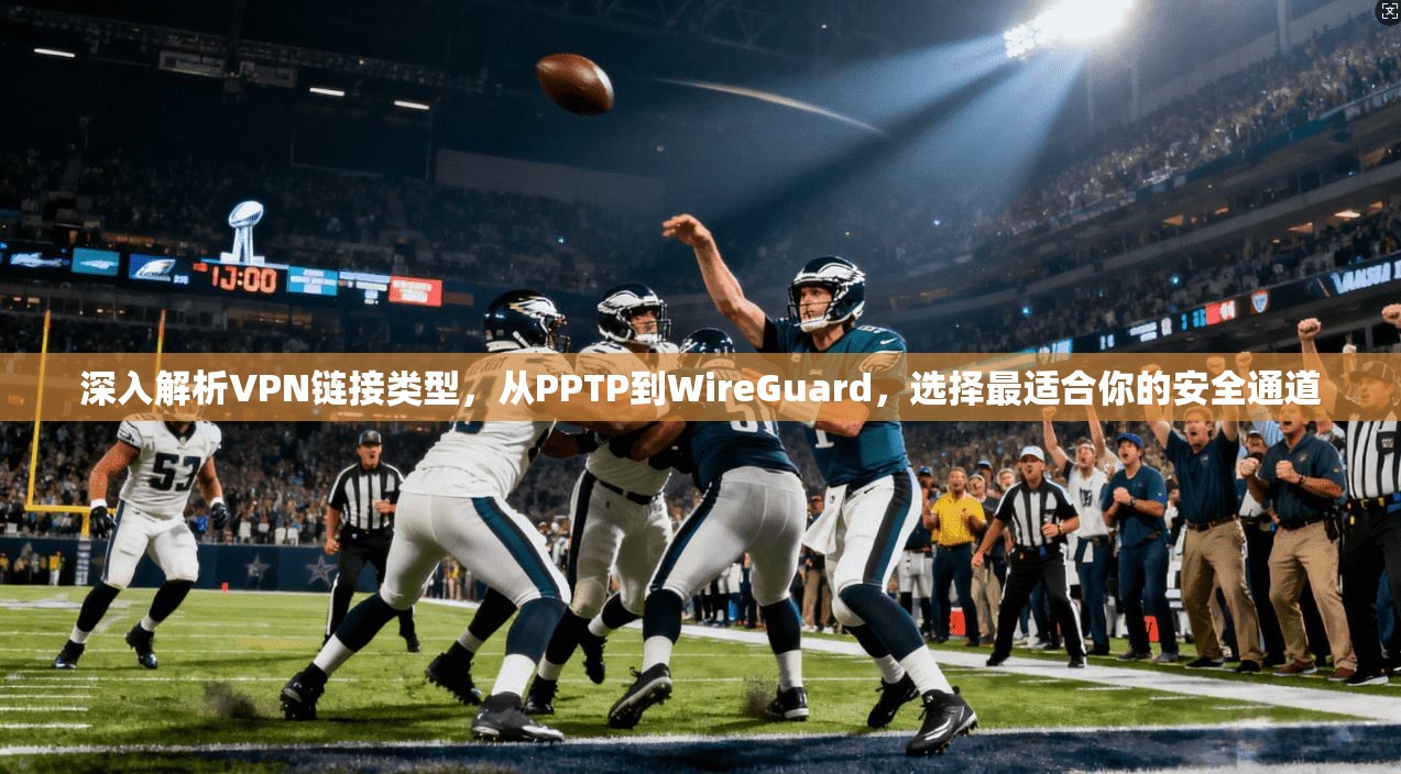 深入解析VPN链接类型，从PPTP到WireGuard，选择最适合你的安全通道