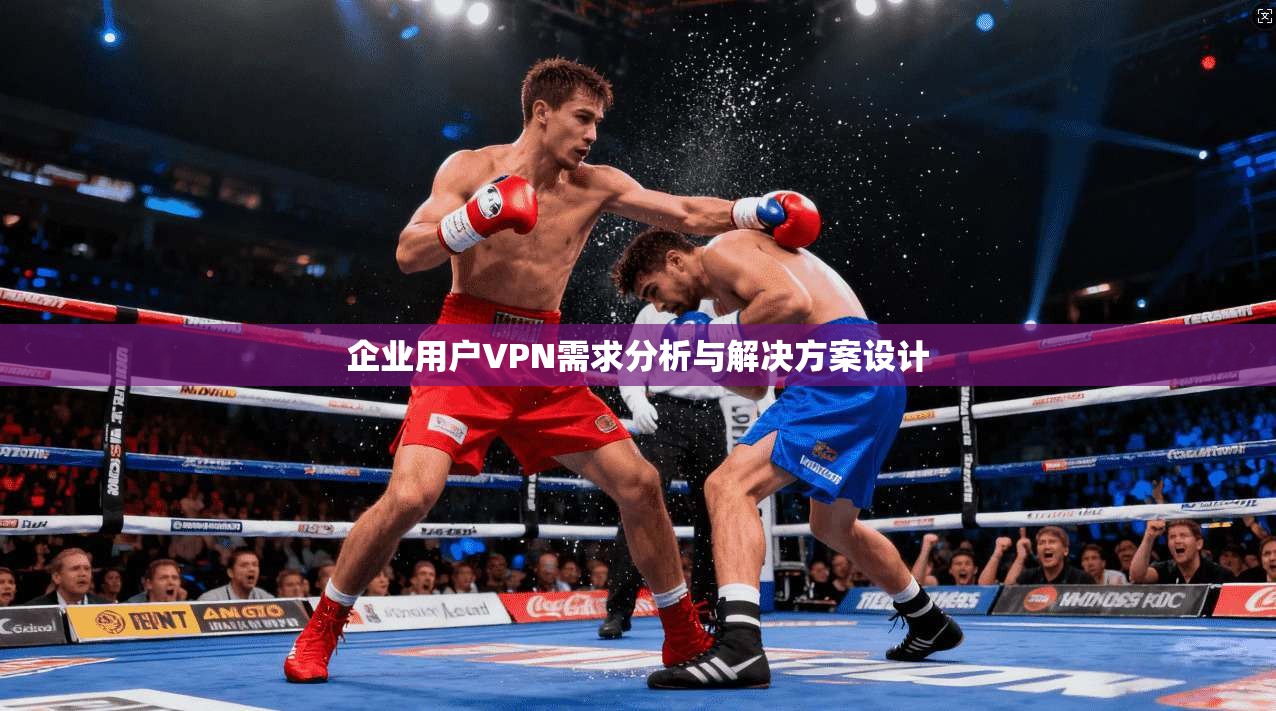 企业用户VPN需求分析与解决方案设计