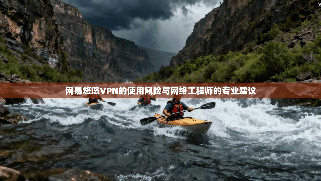 网易悠悠VPN的使用风险与网络工程师的专业建议