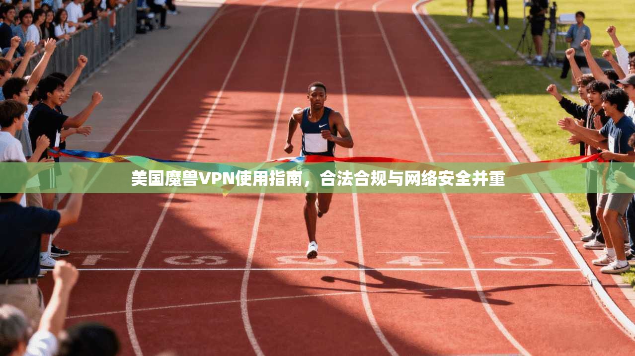 美国魔兽VPN使用指南，合法合规与网络安全并重