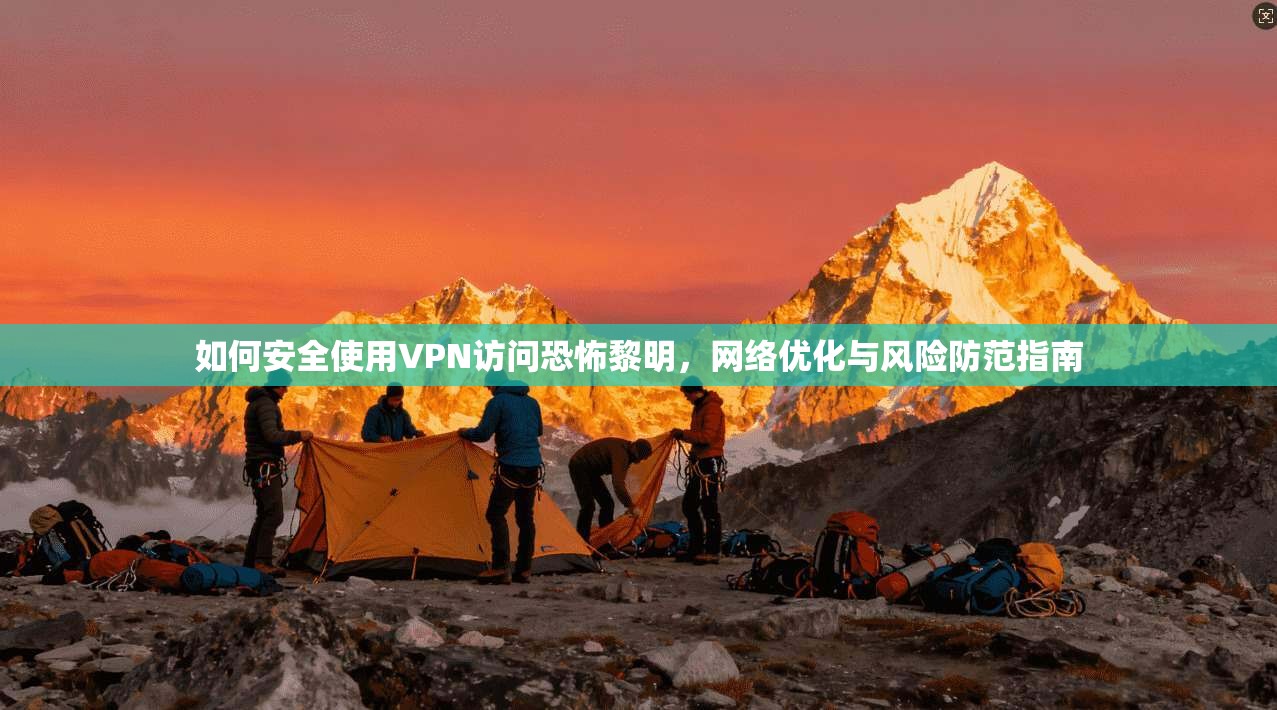 如何安全使用VPN访问恐怖黎明，网络优化与风险防范指南