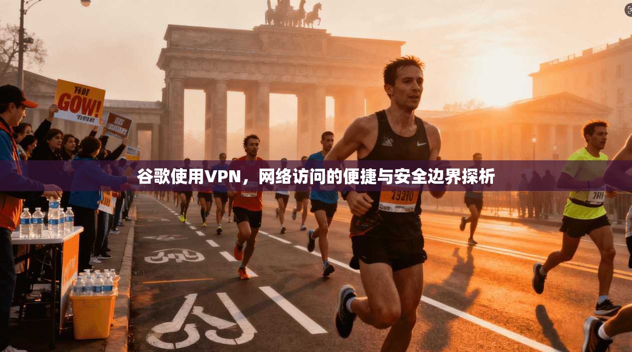 谷歌使用VPN，网络访问的便捷与安全边界探析