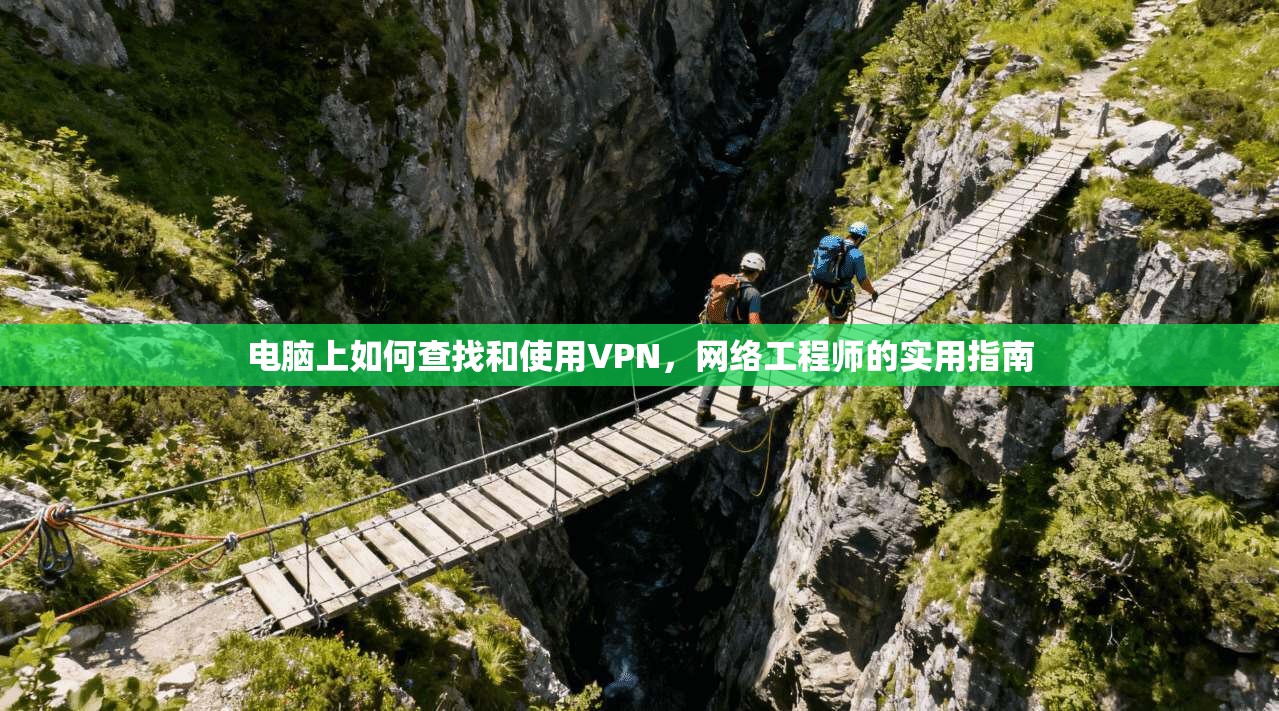 电脑上如何查找和使用VPN，网络工程师的实用指南