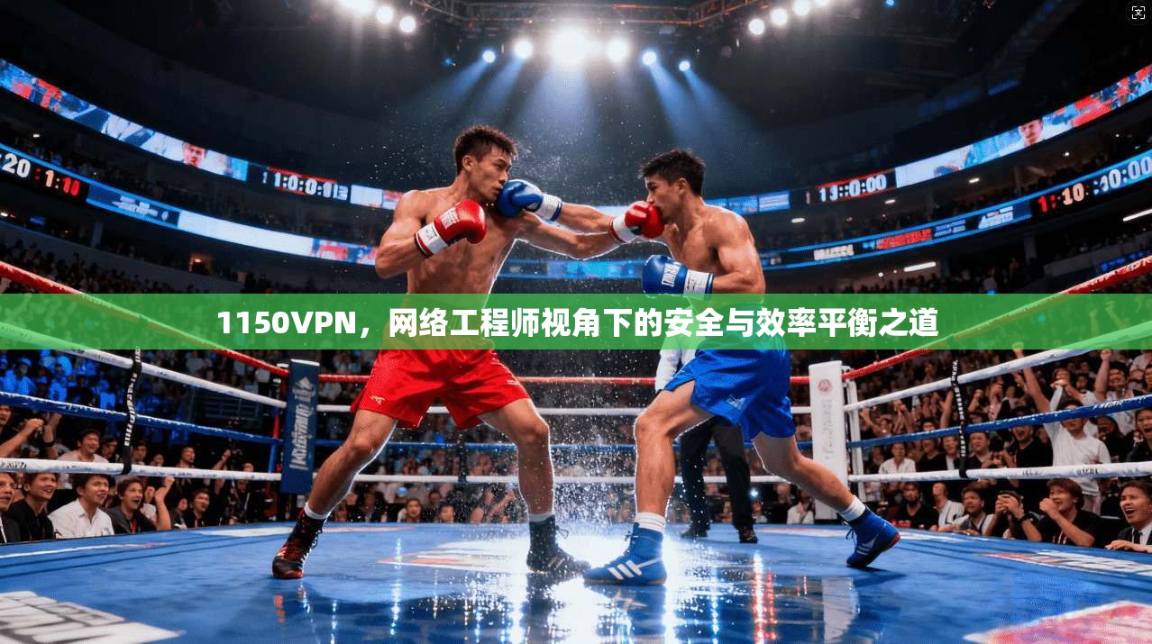 1150VPN，网络工程师视角下的安全与效率平衡之道