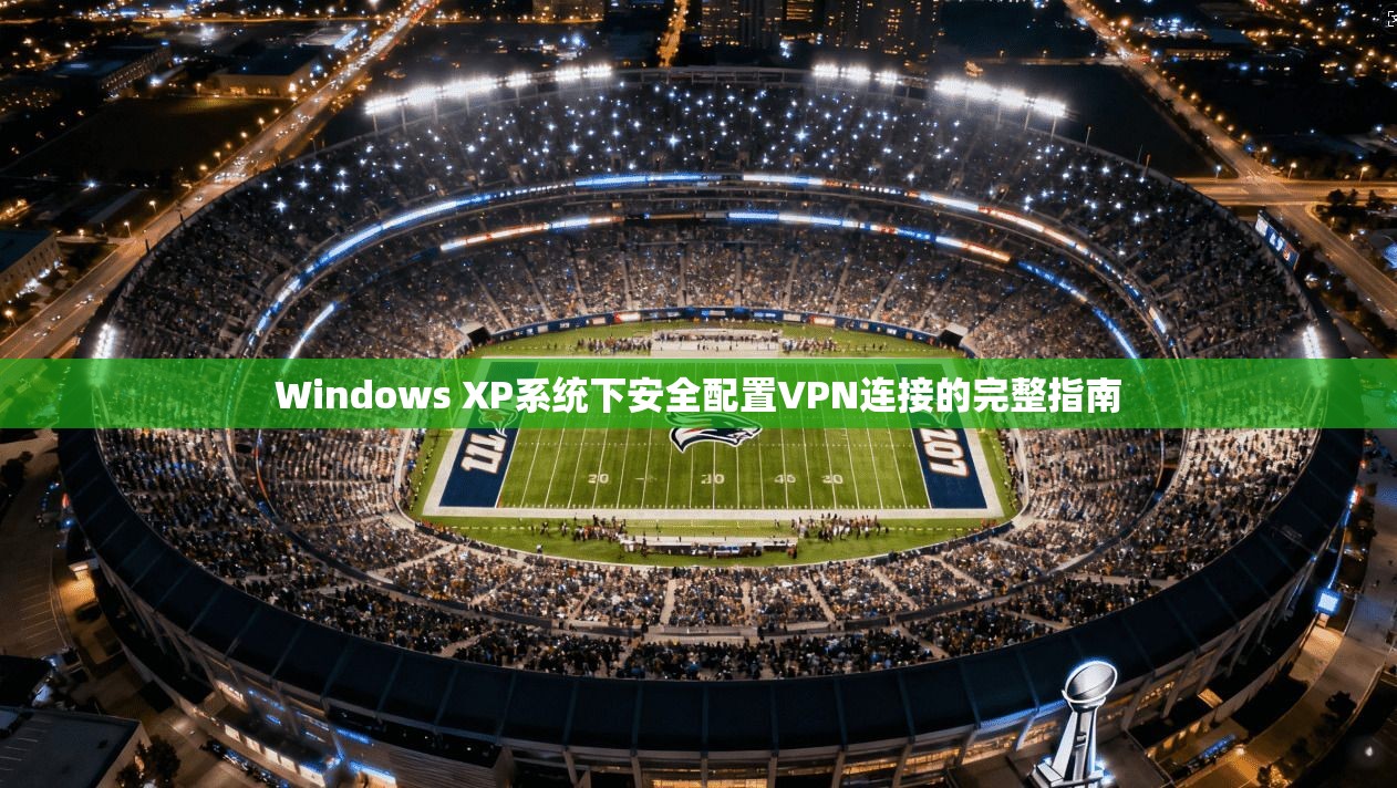 Windows XP系统下安全配置VPN连接的完整指南