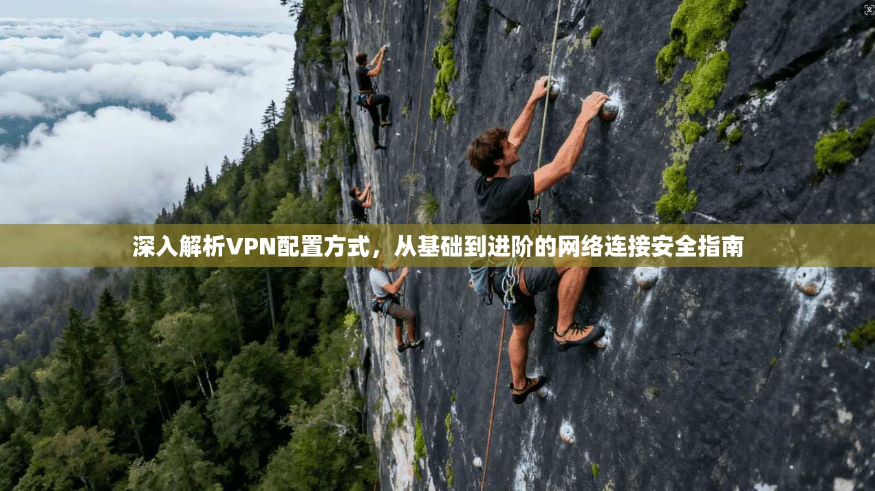 深入解析VPN配置方式，从基础到进阶的网络连接安全指南