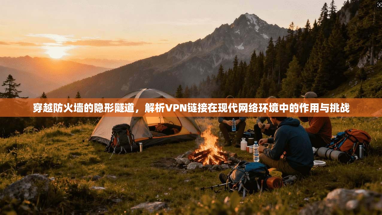 穿越防火墙的隐形隧道，解析VPN链接在现代网络环境中的作用与挑战