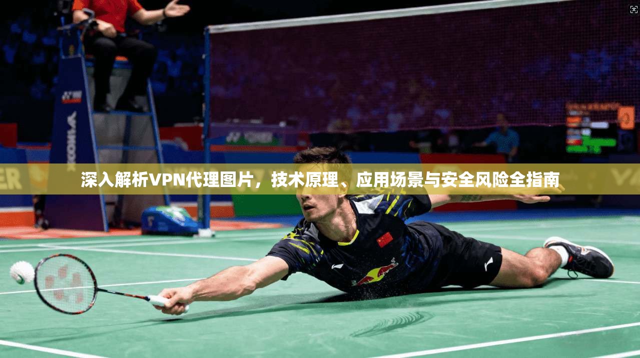 深入解析VPN代理图片，技术原理、应用场景与安全风险全指南