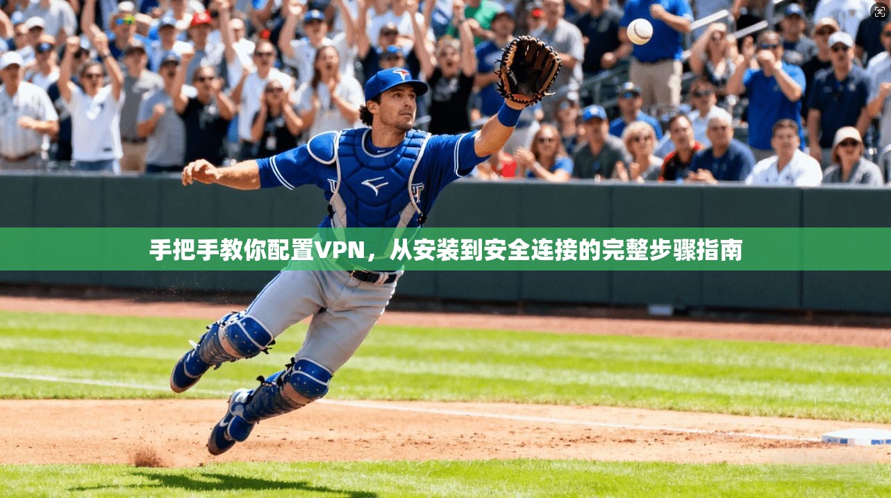 手把手教你配置VPN，从安装到安全连接的完整步骤指南