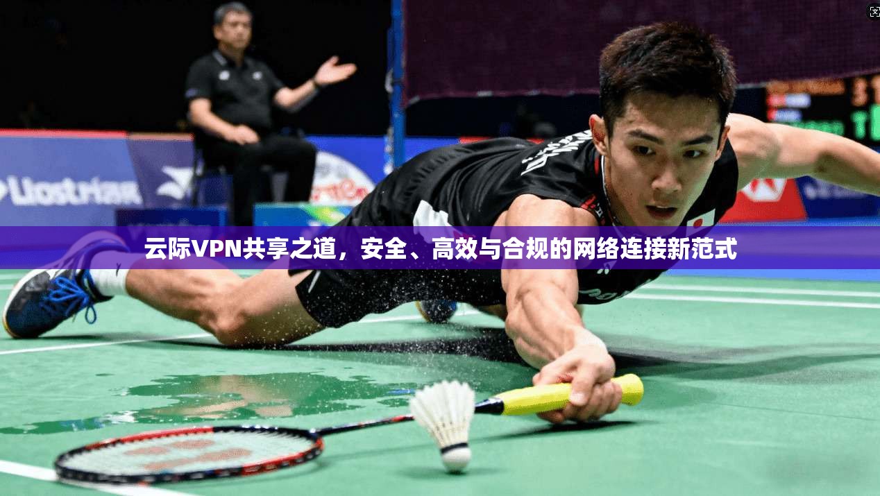 云际VPN共享之道，安全、高效与合规的网络连接新范式